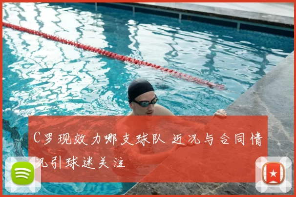 C罗现效力哪支球队 近况与合同情况引球迷关注