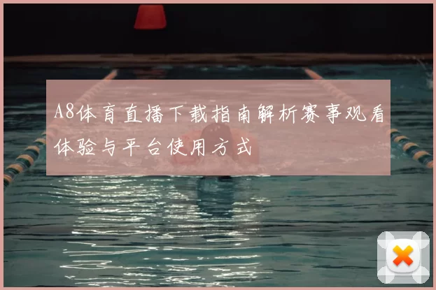 A8体育直播下载指南解析赛事观看体验与平台使用方式