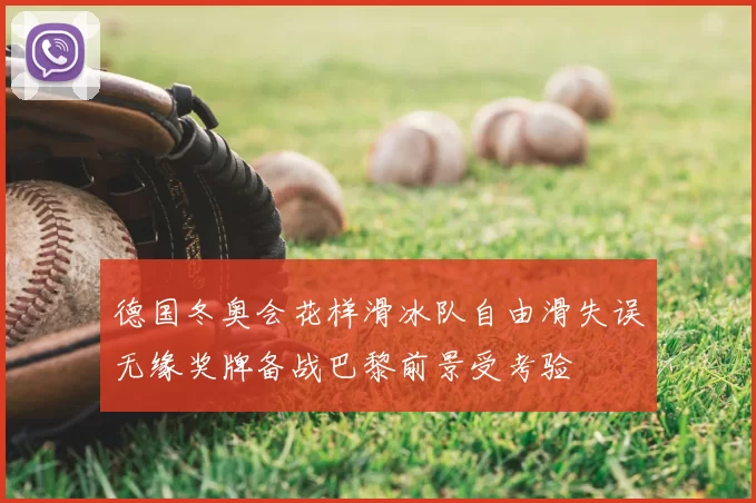 德国冬奥会花样滑冰队自由滑失误无缘奖牌备战巴黎前景受考验