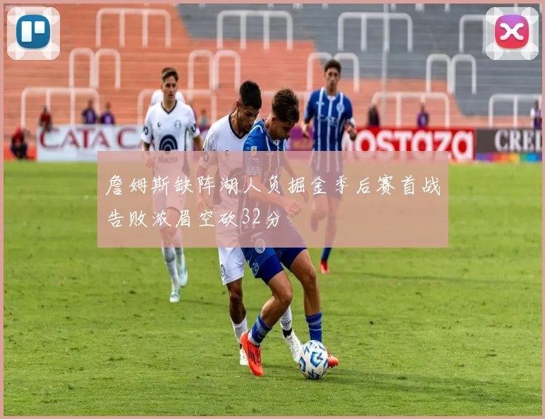 詹姆斯缺阵湖人负掘金季后赛首战告败浓眉空砍32分