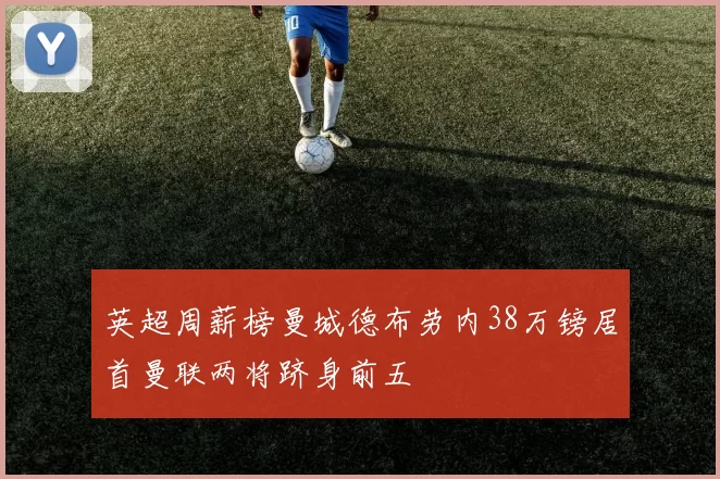 英超周薪榜曼城德布劳内38万镑居首曼联两将跻身前五