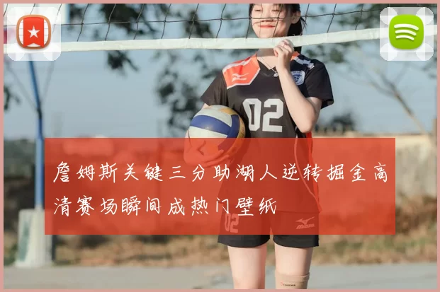 詹姆斯关键三分助湖人逆转掘金高清赛场瞬间成热门壁纸