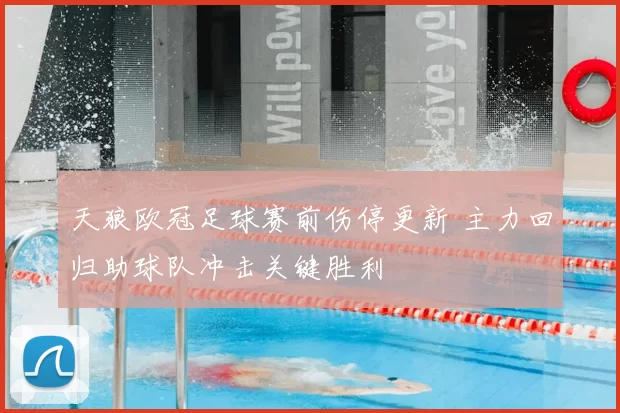 天狼欧冠足球赛前伤停更新 主力回归助球队冲击关键胜利