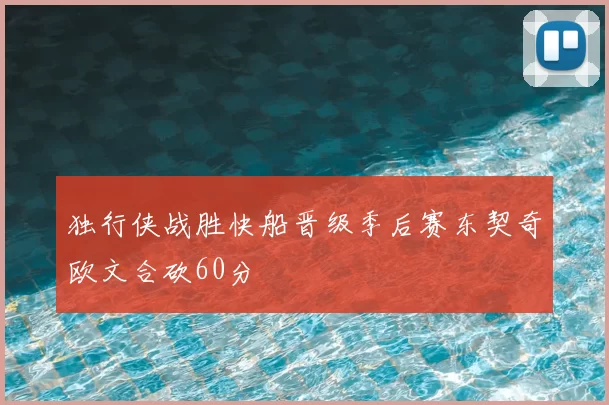 独行侠战胜快船晋级季后赛东契奇欧文合砍60分