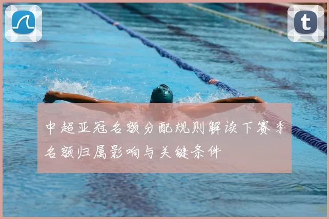 中超亚冠名额分配规则解读下赛季名额归属影响与关键条件