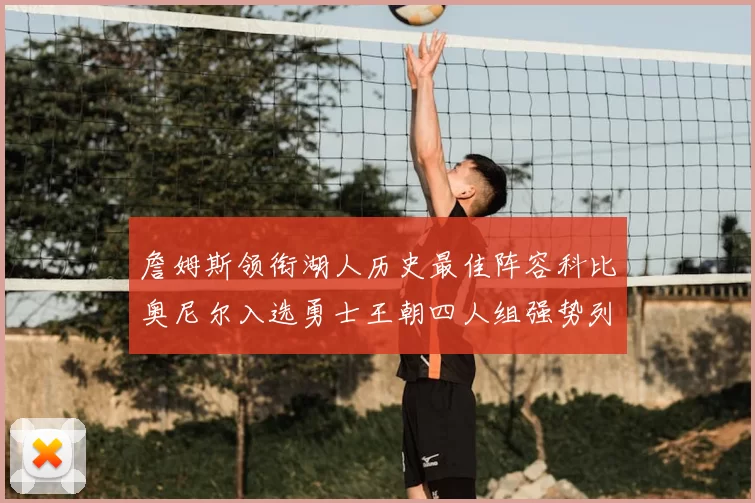 詹姆斯领衔湖人历史最佳阵容科比奥尼尔入选勇士王朝四人组强势列