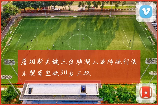 詹姆斯关键三分助湖人逆转独行侠东契奇空砍30分三双