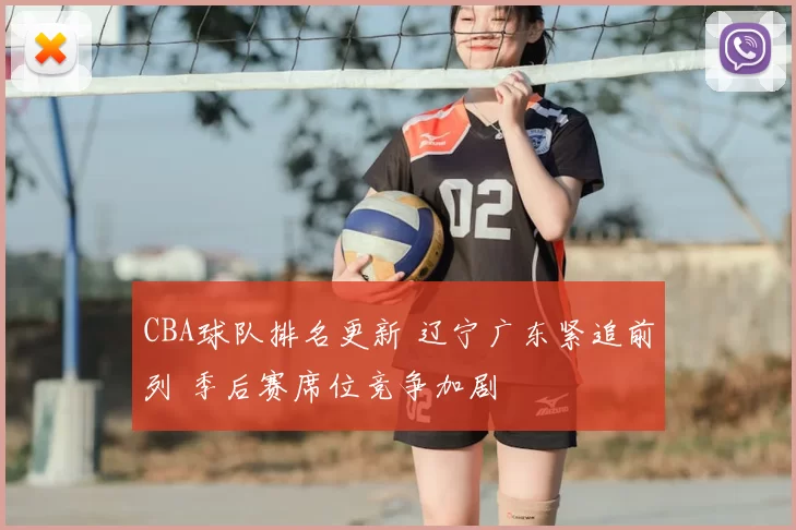 CBA球队排名更新 辽宁广东紧追前列 季后赛席位竞争加剧