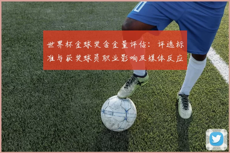 世界杯金球奖含金量评估:评选标准与获奖球员职业影响及媒体反应解析