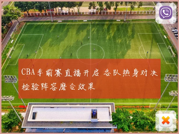 CBA季前赛直播开启 各队热身对决检验阵容磨合效果