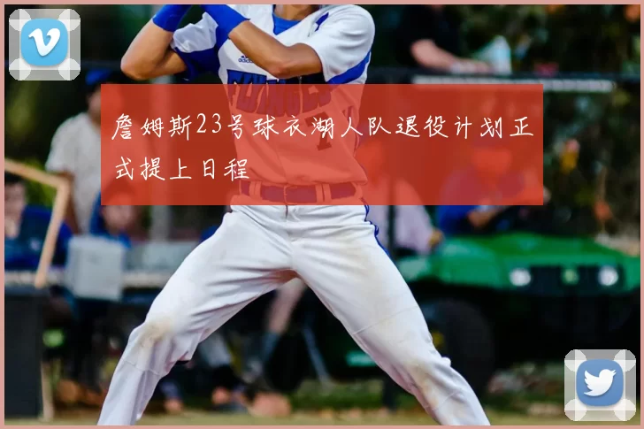 詹姆斯23号球衣湖人队退役计划正式提上日程