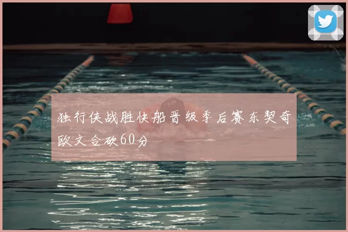 独行侠战胜快船晋级季后赛东契奇欧文合砍60分