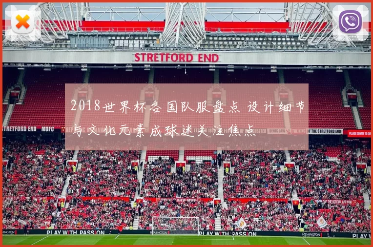 2018世界杯各国队服盘点 设计细节与文化元素成球迷关注焦点