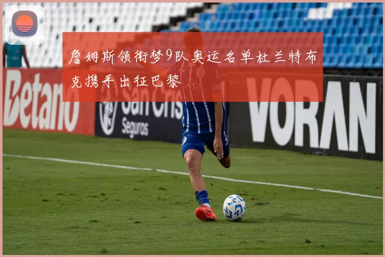 詹姆斯领衔梦9队奥运名单杜兰特布克携手出征巴黎