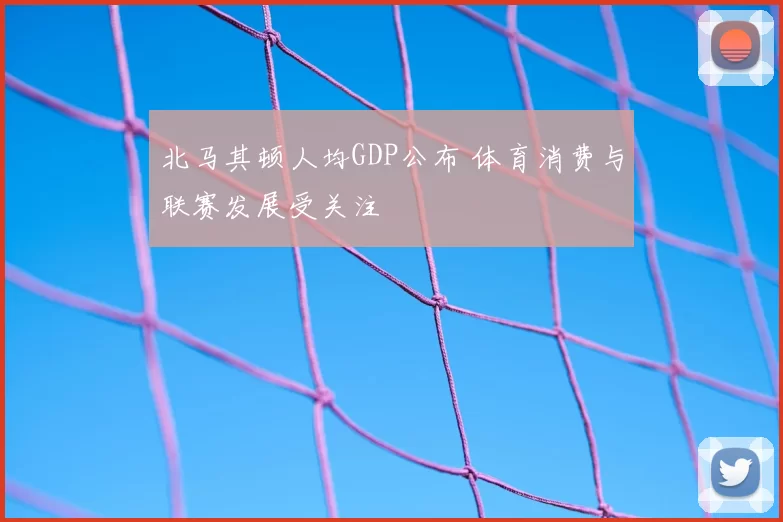北马其顿人均GDP公布 体育消费与联赛发展受关注