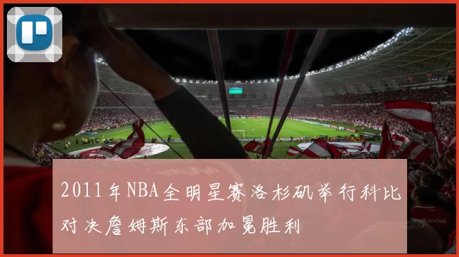 2011年NBA全明星赛洛杉矶举行科比对决詹姆斯东部加冕胜利