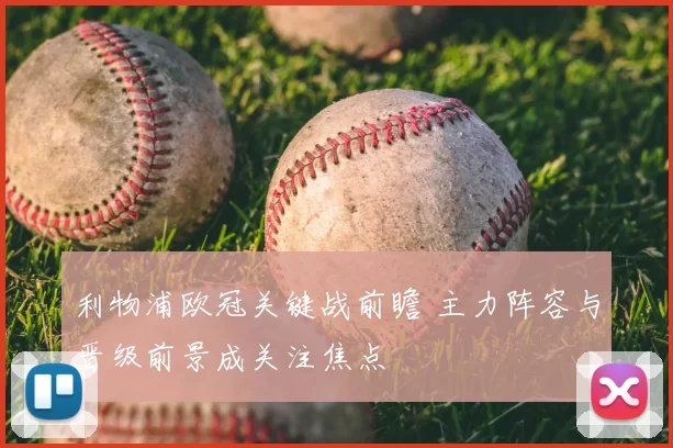 利物浦欧冠关键战前瞻 主力阵容与晋级前景成关注焦点