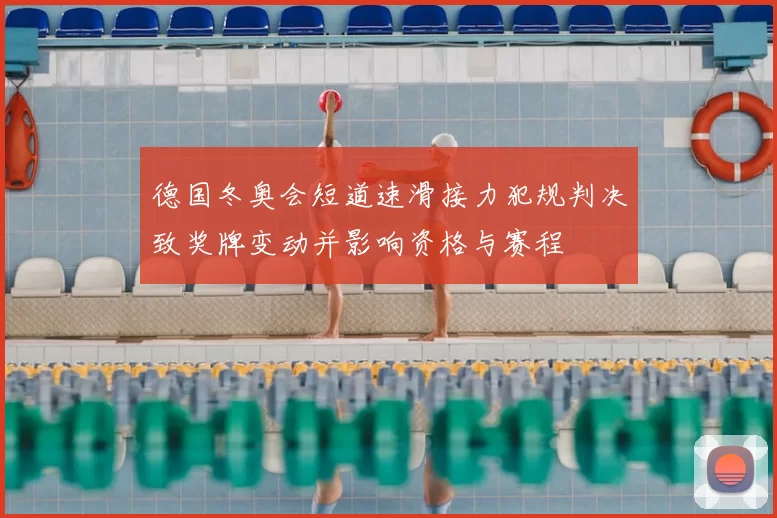 德国冬奥会短道速滑接力犯规判决致奖牌变动并影响资格与赛程