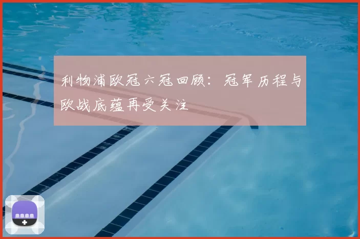 利物浦欧冠六冠回顾：冠军历程与欧战底蕴再受关注