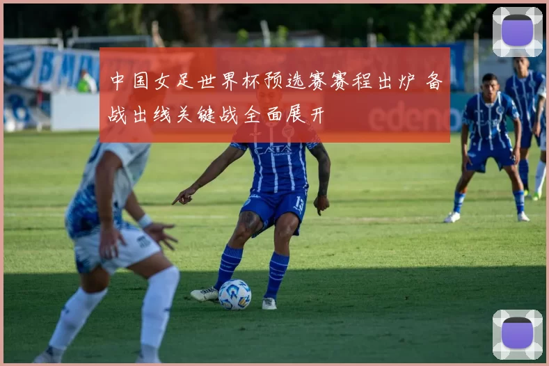 中国女足世界杯预选赛赛程出炉 备战出线关键战全面展开